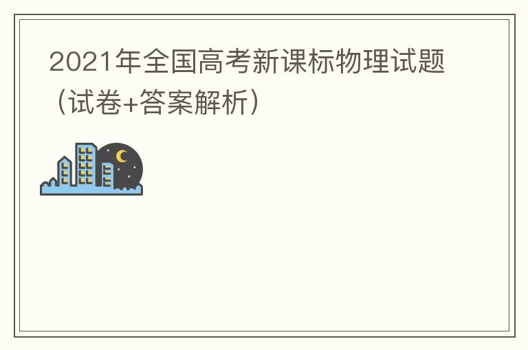  2021年全国高考新课标物理试题（试卷+答案解析）