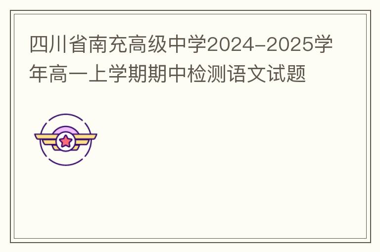  四川省南充高级中学2024-2025学年高一上学期期中检测语文试题（试题+答案详解）