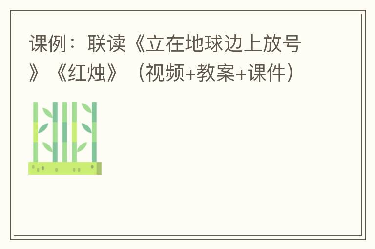 课例：联读《立在地球边上放号》《红烛》（视频+教案+课件）