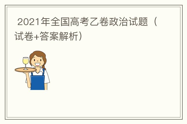  2021年全国高考乙卷政治试题（试卷+答案解析）