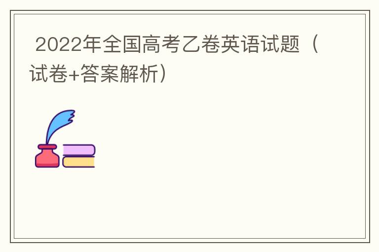  2022年全国高考乙卷英语试题（试卷+答案解析+含听力）